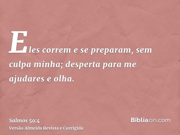 Eles correm e se preparam, sem culpa minha; desperta para me ajudares e olha.