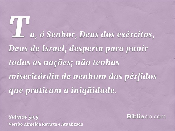 Tu, ó Senhor, Deus dos exércitos, Deus de Israel, desperta para punir todas as nações; não tenhas misericórdia de nenhum dos pérfidos que praticam a iniqüidade.