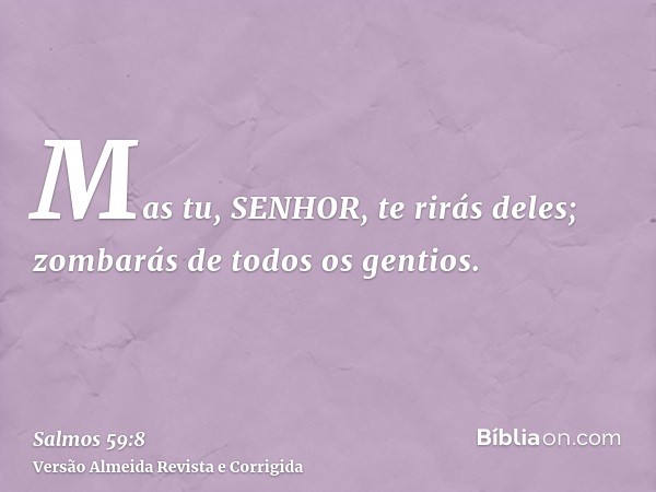 Mas tu, SENHOR, te rirás deles; zombarás de todos os gentios.
