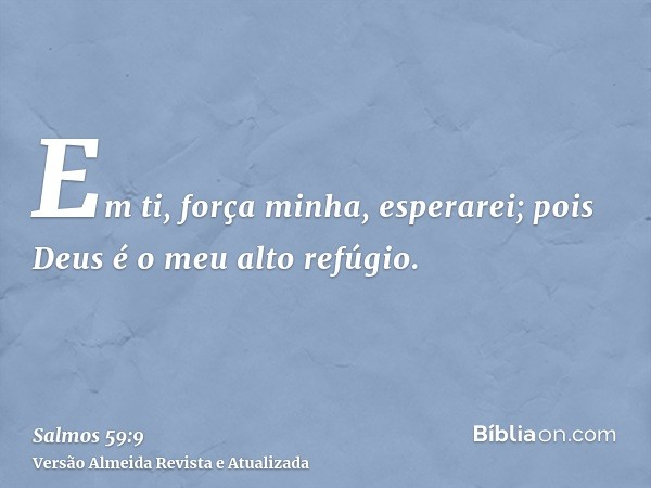 Em ti, força minha, esperarei; pois Deus é o meu alto refúgio.