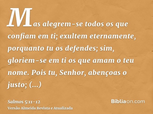 Mas alegrem-se todos os que confiam em ti; exultem eternamente, porquanto tu os defendes; sim, gloriem-se em ti os que amam o teu nome.Pois tu, Senhor, abençoas