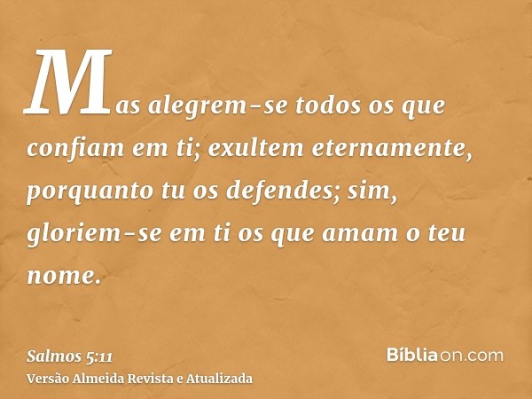 Mas alegrem-se todos os que confiam em ti; exultem eternamente, porquanto tu os defendes; sim, gloriem-se em ti os que amam o teu nome.