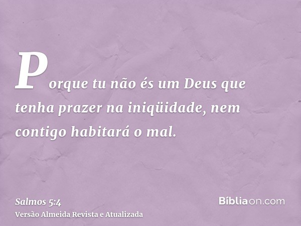 Porque tu não és um Deus que tenha prazer na iniqüidade, nem contigo habitará o mal.