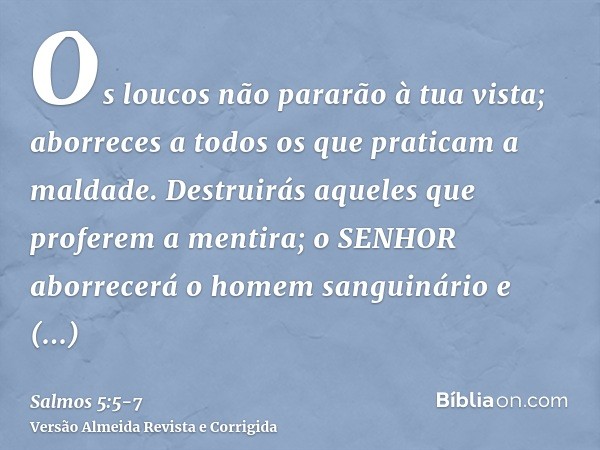 Os loucos não pararão à tua vista; aborreces a todos os que praticam a maldade.Destruirás aqueles que proferem a mentira; o SENHOR aborrecerá o homem sanguinári