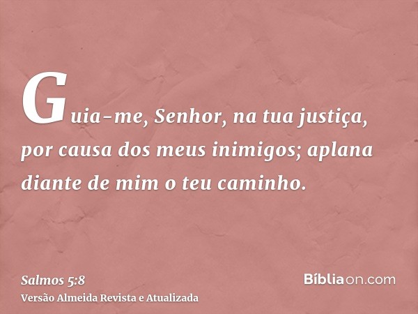 Guia-me, Senhor, na tua justiça, por causa dos meus inimigos; aplana diante de mim o teu caminho.