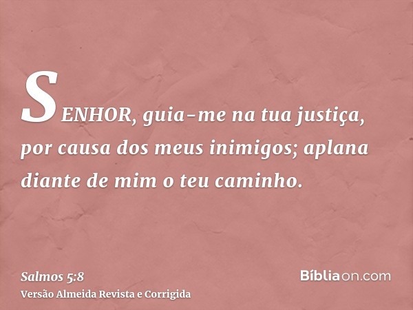 SENHOR, guia-me na tua justiça, por causa dos meus inimigos; aplana diante de mim o teu caminho.
