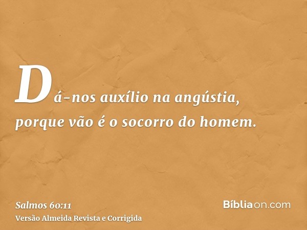Dá-nos auxílio na angústia, porque vão é o socorro do homem.