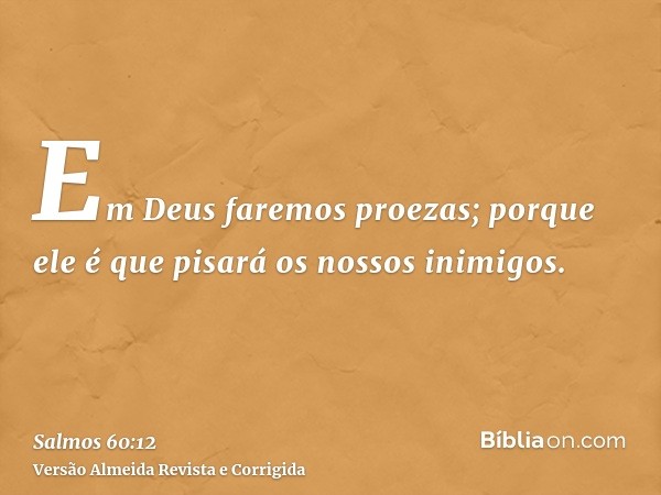 Em Deus faremos proezas; porque ele é que pisará os nossos inimigos.