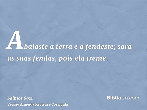 Abalaste a terra e a fendeste; sara as suas fendas, pois ela treme.