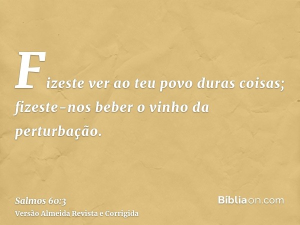 Fizeste ver ao teu povo duras coisas; fizeste-nos beber o vinho da perturbação.