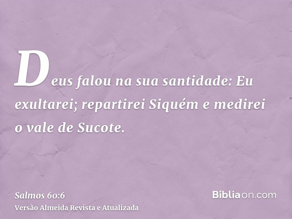 Deus falou na sua santidade: Eu exultarei; repartirei Siquém e medirei o vale de Sucote.