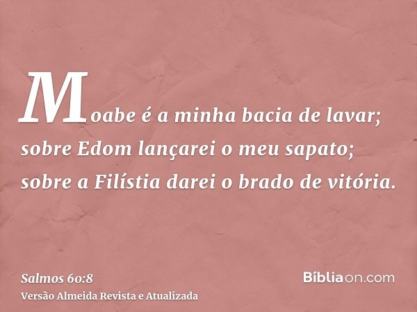 Moabe é a minha bacia de lavar; sobre Edom lançarei o meu sapato; sobre a Filístia darei o brado de vitória.