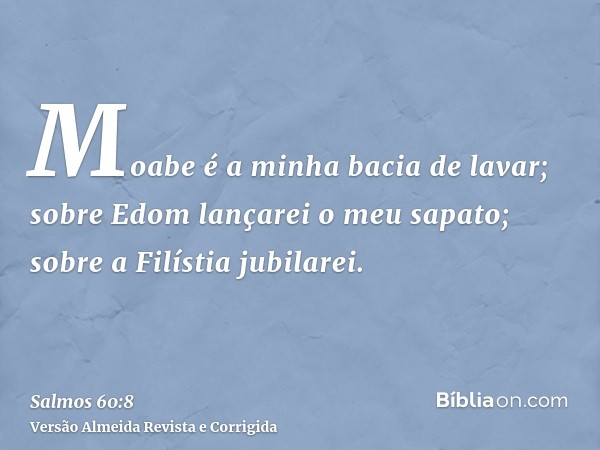 Moabe é a minha bacia de lavar; sobre Edom lançarei o meu sapato; sobre a Filístia jubilarei.
