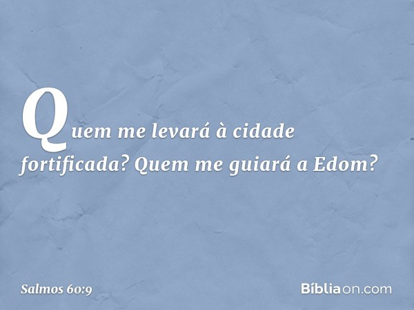 Quem me levará à cidade fortificada?
Quem me guiará a Edom? -- Salmo 60:9