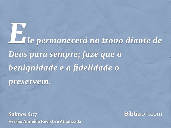 Ele permanecerá no trono diante de Deus para sempre; faze que a benignidade e a fidelidade o preservem.