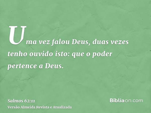 Uma vez falou Deus, duas vezes tenho ouvido isto: que o poder pertence a Deus.