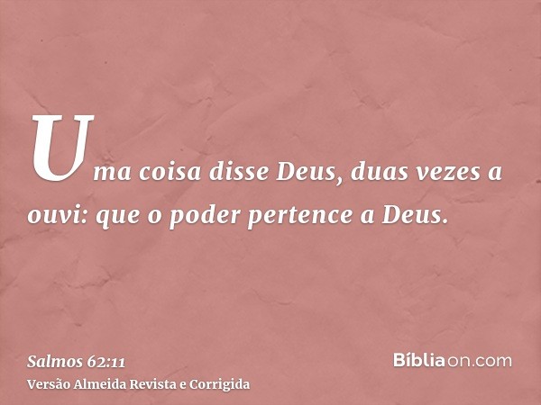 Uma coisa disse Deus, duas vezes a ouvi: que o poder pertence a Deus.