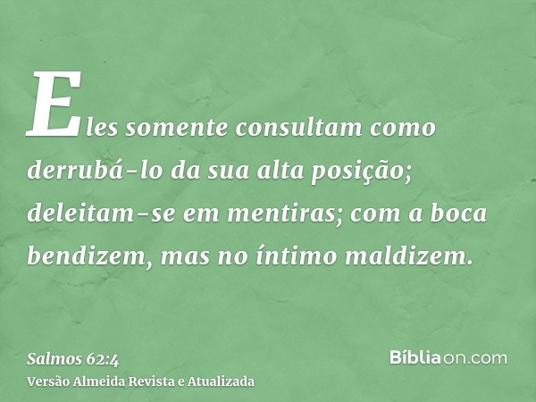 Eles somente consultam como derrubá-lo da sua alta posição; deleitam-se em mentiras; com a boca bendizem, mas no íntimo maldizem.