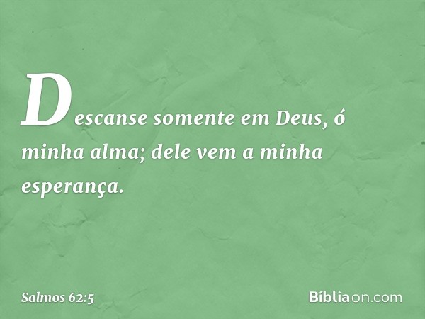 Descanse somente em Deus,
ó minha alma;
dele vem a minha esperança. -- Salmo 62:5