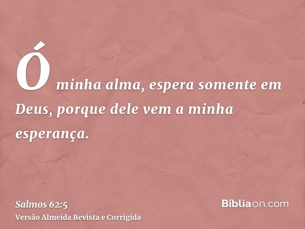 Ó minha alma, espera somente em Deus, porque dele vem a minha esperança.