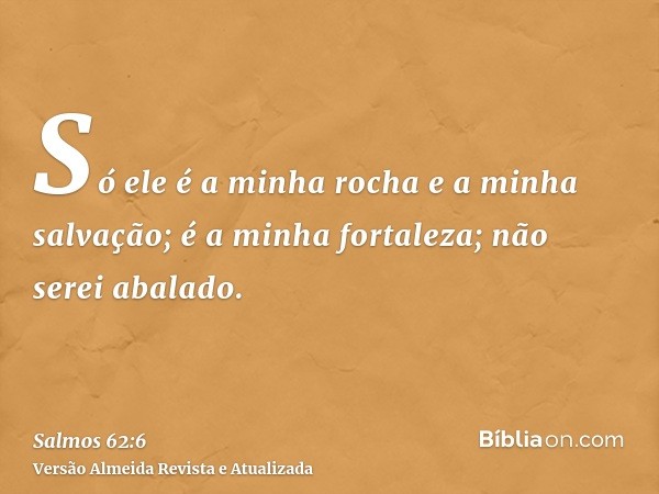 Só ele é a minha rocha e a minha salvação; é a minha fortaleza; não serei abalado.