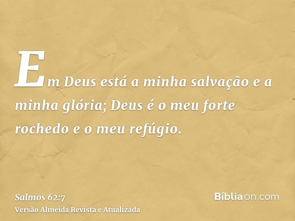 Em Deus está a minha salvação e a minha glória; Deus é o meu forte rochedo e o meu refúgio.