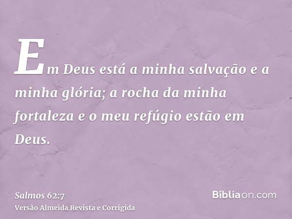 Em Deus está a minha salvação e a minha glória; a rocha da minha fortaleza e o meu refúgio estão em Deus.