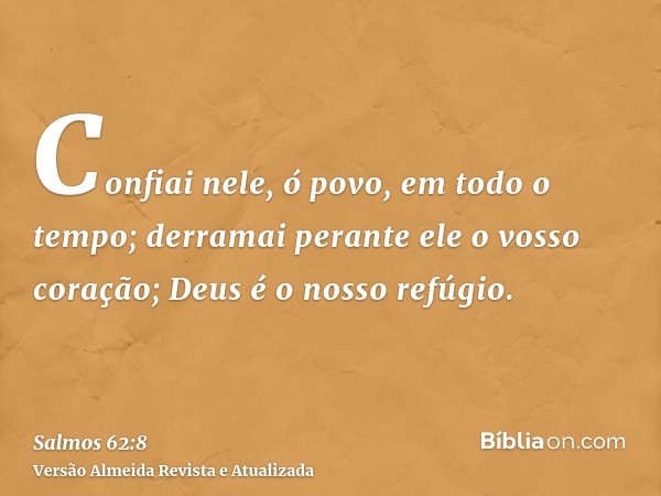 Confiai nele, ó povo, em todo o tempo; derramai perante ele o vosso coração; Deus é o nosso refúgio.