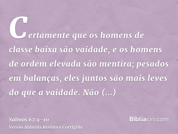 Certamente que os homens de classe baixa são vaidade, e os homens de ordem elevada são mentira; pesados em balanças, eles juntos são mais leves do que a vaidade
