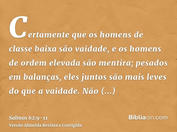 Certamente que os homens de classe baixa são vaidade, e os homens de ordem elevada são mentira; pesados em balanças, eles juntos são mais leves do que a vaidade