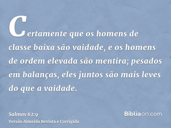 Certamente que os homens de classe baixa são vaidade, e os homens de ordem elevada são mentira; pesados em balanças, eles juntos são mais leves do que a vaidade