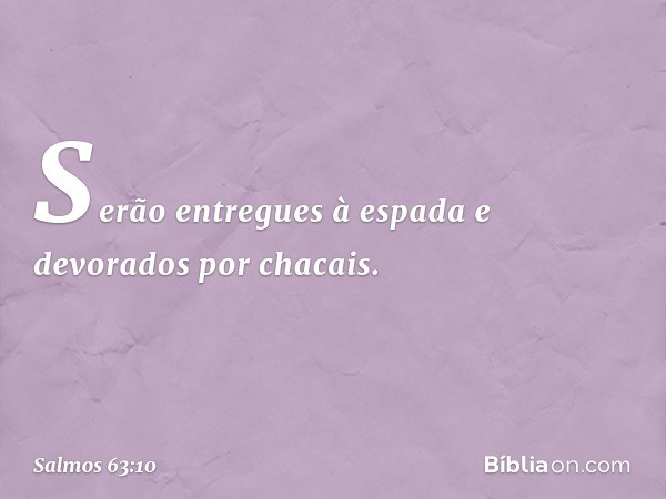 Serão entregues à espada
e devorados por chacais. -- Salmo 63:10