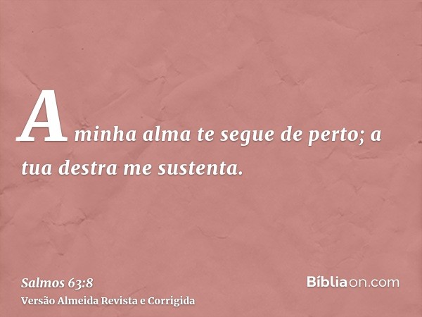 A minha alma te segue de perto; a tua destra me sustenta.