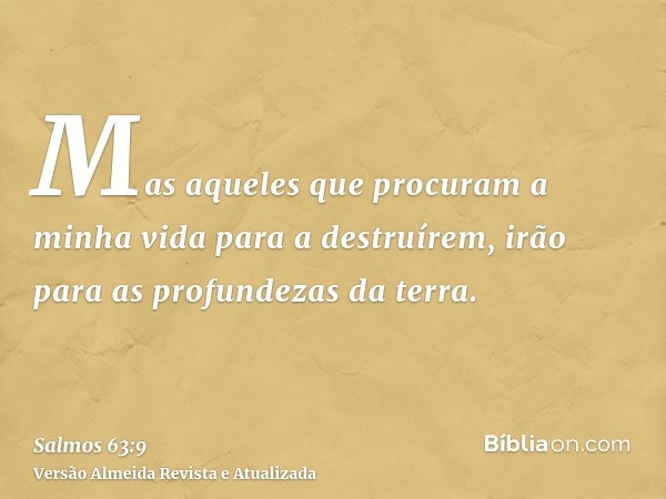 Mas aqueles que procuram a minha vida para a destruírem, irão para as profundezas da terra.