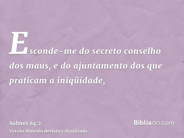 Esconde-me do secreto conselho dos maus, e do ajuntamento dos que praticam a iniqüidade,