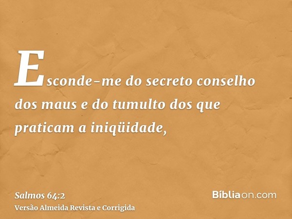 Esconde-me do secreto conselho dos maus e do tumulto dos que praticam a iniqüidade,