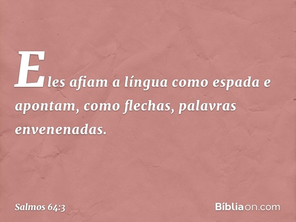 Eles afiam a língua como espada
e apontam, como flechas, palavras envenenadas. -- Salmo 64:3