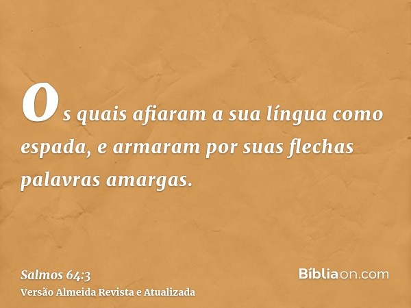 os quais afiaram a sua língua como espada, e armaram por suas flechas palavras amargas.