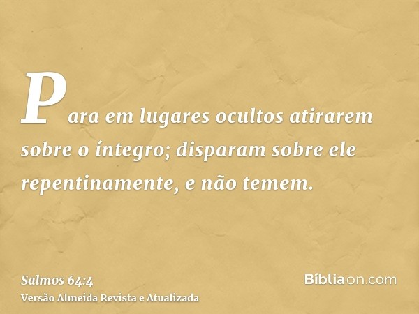 Para em lugares ocultos atirarem sobre o íntegro; disparam sobre ele repentinamente, e não temem.