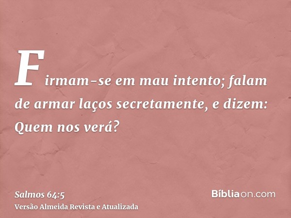 Firmam-se em mau intento; falam de armar laços secretamente, e dizem: Quem nos verá?