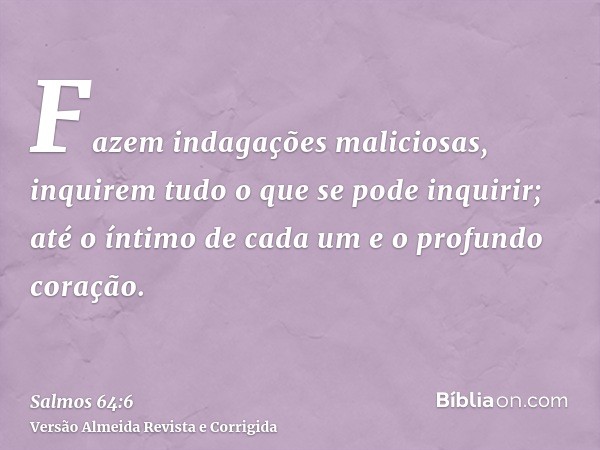Fazem indagações maliciosas, inquirem tudo o que se pode inquirir; até o íntimo de cada um e o profundo coração.