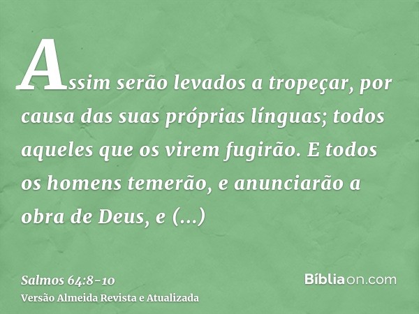 Assim serão levados a tropeçar, por causa das suas próprias línguas; todos aqueles que os virem fugirão.E todos os homens temerão, e anunciarão a obra de Deus,