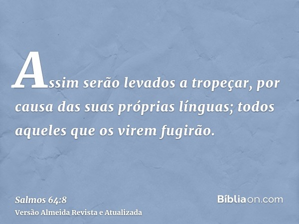 Assim serão levados a tropeçar, por causa das suas próprias línguas; todos aqueles que os virem fugirão.