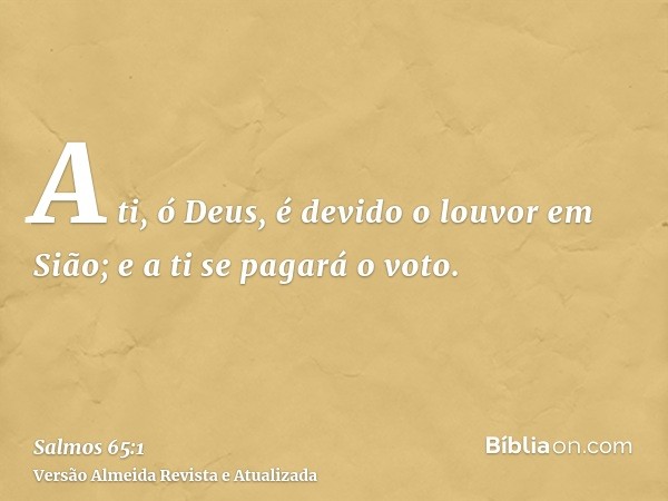 A ti, ó Deus, é devido o louvor em Sião; e a ti se pagará o voto.