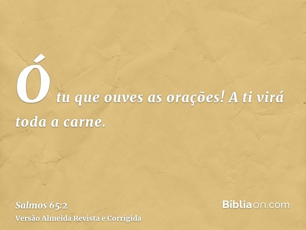 Ó tu que ouves as orações! A ti virá toda a carne.