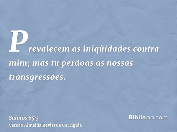 Prevalecem as iniqüidades contra mim; mas tu perdoas as nossas transgressões.