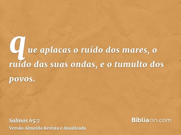 que aplacas o ruído dos mares, o ruído das suas ondas, e o tumulto dos povos.