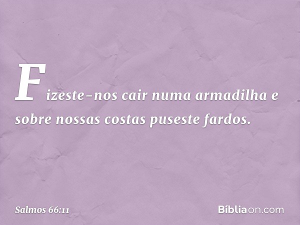 Fizeste-nos cair numa armadilha
e sobre nossas costas puseste fardos. -- Salmo 66:11