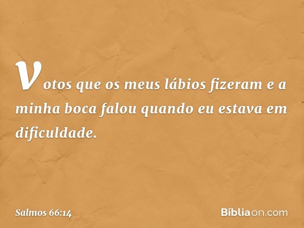 votos que os meus lábios fizeram
e a minha boca falou
quando eu estava em dificuldade. -- Salmo 66:14