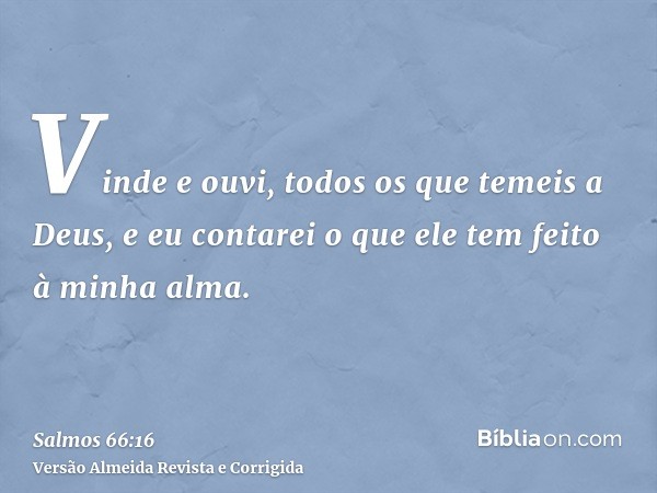 Vinde e ouvi, todos os que temeis a Deus, e eu contarei o que ele tem feito à minha alma.